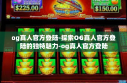 og真人官方登陆-探索OG真人官方登陆的独特魅力-og真人官方登陆