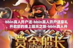 bbin真人开户送-bbin真人开户送豪礼，开启您的线上娱乐之旅-bbin真人开户送