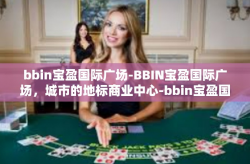 bbin宝盈国际广场-BBIN宝盈国际广场，城市的地标商业中心-bbin宝盈国际广场
