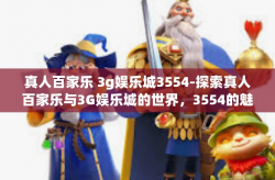 真人百家乐 3g娱乐城3554-探索真人百家乐与3G娱乐城的世界，3554的魅力展现-真人百家乐 3g娱乐城3554
