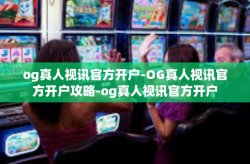 og真人视讯官方开户-OG真人视讯官方开户攻略-og真人视讯官方开户