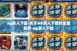 ag真人下载-关于AG真人下载的全面解析-ag真人下载
