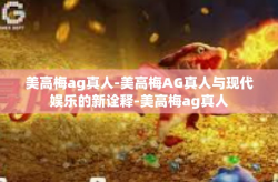美高梅ag真人-美高梅AG真人与现代娱乐的新诠释-美高梅ag真人
