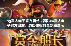 og真人电子官方网站-探索OG真人电子官方网站，游戏体验的全新篇章-og真人电子官方网站