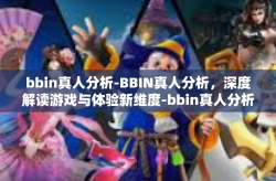 bbin真人分析-BBIN真人分析，深度解读游戏与体验新维度-bbin真人分析