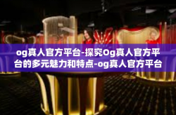og真人官方平台-探究Og真人官方平台的多元魅力和特点-og真人官方平台