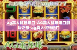 ag真人试玩进口-AG真人试玩进口游戏之旅-ag真人试玩进口
