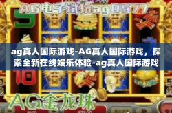 ag真人国际游戏-AG真人国际游戏，探索全新在线娱乐体验-ag真人国际游戏