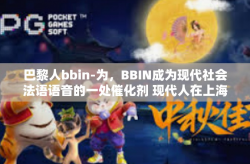 巴黎人bbin-为，BBIN成为现代社会法语语音的一处催化剂 现代人在上海的住宿背后故事。巴黎人bbin