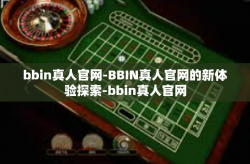 bbin真人官网-BBIN真人官网的新体验探索-bbin真人官网