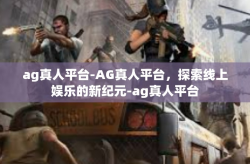 ag真人平台-AG真人平台，探索线上娱乐的新纪元-ag真人平台