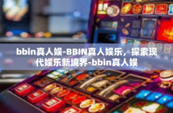 bbin真人娱-BBIN真人娱乐，探索现代娱乐新境界-bbin真人娱