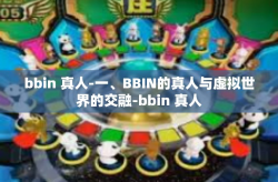 bbin 真人-一、BBIN的真人与虚拟世界的交融-bbin 真人