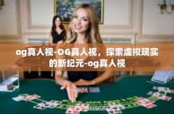 og真人视-OG真人视，探索虚拟现实的新纪元-og真人视