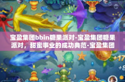 宝盈集团bbin糖果派对-宝盈集团糖果派对，甜蜜事业的成功典范-宝盈集团bbin糖果派对