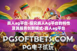 真人ag平台-探究真人Ag平台的特性及其服务创新模式-真人ag平台