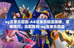 ag百家乐回血-AG百家乐回血策略，掌握技巧，赢取胜利-ag百家乐回血