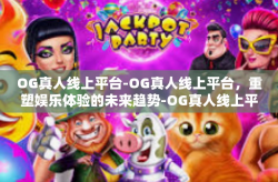 OG真人线上平台-OG真人线上平台，重塑娱乐体验的未来趋势-OG真人线上平台