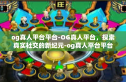 og真人平台平台-OG真人平台，探索真实社交的新纪元-og真人平台平台