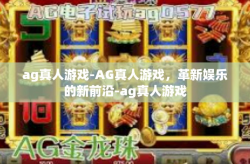 ag真人游戏-AG真人游戏，革新娱乐的新前沿-ag真人游戏