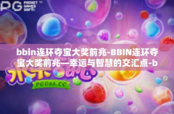 bbin连环夺宝大奖前兆-BBIN连环夺宝大奖前兆—幸运与智慧的交汇点-bbin连环夺宝大奖前兆