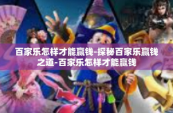 百家乐怎样才能赢钱-探秘百家乐赢钱之道-百家乐怎样才能赢钱