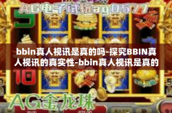 bbin真人视讯是真的吗-探究BBIN真人视讯的真实性-bbin真人视讯是真的吗