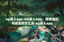 ag真人app-AG真人App，探索虚拟与现实的交汇点-ag真人app