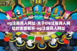 og注册真人网址-关于OG注册真人网址的全面解析-og注册真人网址