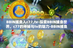 BBIN捕鱼入c77,tv-探索BBIN捕鱼世界，c77的神秘与tv的魅力-BBIN捕鱼入c77,tv