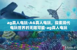ag真人电玩-AG真人电玩，探索现代电玩世界的无限可能-ag真人电玩