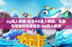 ag真人棋牌-探索AG真人棋牌，乐趣与策略的完美结合-ag真人棋牌