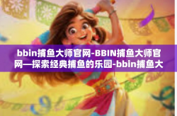 bbin捕鱼大师官网-BBIN捕鱼大师官网—探索经典捕鱼的乐园-bbin捕鱼大师官网