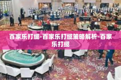百家乐打缆-百家乐打缆策略解析-百家乐打缆