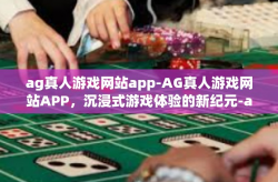 ag真人游戏网站app-AG真人游戏网站APP，沉浸式游戏体验的新纪元-ag真人游戏网站app