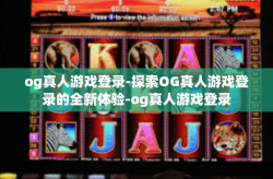 og真人游戏登录-探索OG真人游戏登录的全新体验-og真人游戏登录