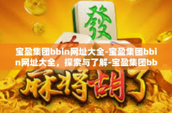 宝盈集团bbin网址大全-宝盈集团bbin网址大全，探索与了解-宝盈集团bbin网址大全