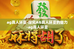 ag真人环亚-探究AG真人环亚的魅力-ag真人环亚