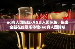 ag真人国际版-AG真人国际版，探索全新在线娱乐体验-ag真人国际版