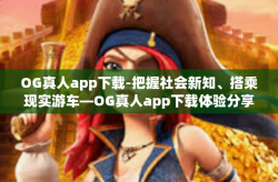 OG真人app下载-把握社会新知、搭乘现实游车—OG真人app下载体验分享-OG真人app下载