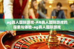 ag真人国际游戏-AG真人国际游戏的探索与体验-ag真人国际游戏