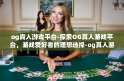 og真人游戏平台-探索OG真人游戏平台，游戏爱好者的理想选择-og真人游戏平台