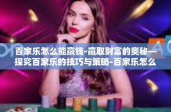 百家乐怎么能赢钱-赢取财富的奥秘—探究百家乐的技巧与策略-百家乐怎么能赢钱