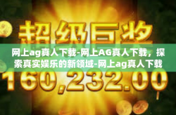 网上ag真人下载-网上AG真人下载，探索真实娱乐的新领域-网上ag真人下载
