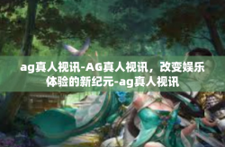 ag真人视讯-AG真人视讯，改变娱乐体验的新纪元-ag真人视讯