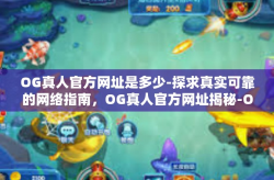 OG真人官方网址是多少-探求真实可靠的网络指南，OG真人官方网址揭秘-OG真人官方网址是多少