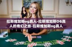 拉斯维加斯og真人-拉斯维加斯OG真人的奇幻之旅-拉斯维加斯og真人