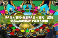 PA真人官网-探索PA真人官网，最新动态与特色体验-PA真人官网