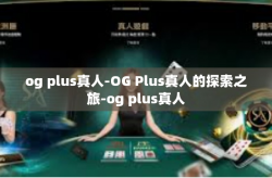 og plus真人-OG Plus真人的探索之旅-og plus真人