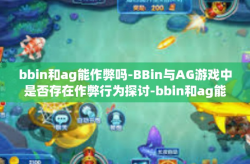 bbin和ag能作弊吗-BBin与AG游戏中是否存在作弊行为探讨-bbin和ag能作弊吗